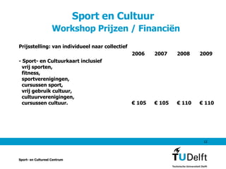 Sport en Cultuur    Workshop Prijzen / Financiën Prijsstelling: van individueel naar collectief 2006 2007 2008 2009 - Sport- en Cultuurkaart inclusief   vrij sporten,   fitness,   sportverenigingen,   cursussen sport,   vrij gebruik cultuur,   cultuurverenigingen,   cursussen cultuur. € 105 € 105 € 110 € 110 Sport- en Cultureel Centrum 