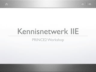 Kennisnetwerk IIE
    PRINCE2 Workshop