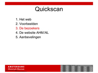 Quickscan 1. Het web 2. Voorbeelden 3. De bezoekers 4. De website AHM.NL 5. Aanbevelingen 