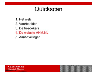 Quickscan 1. Het web 2. Voorbeelden 3. De bezoekers 4. De website AHM.NL 5. Aanbevelingen 