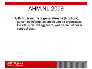 AHM.NL 2009 AHM.NL is een  1ste generatie-site  (brochure), gericht op informatieaanbod van de organisatie. De site is niet vraaggericht, waarbij de bezoeker centraal staat.  