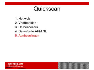 Quickscan 1. Het web 2. Voorbeelden 3. De bezoekers 4. De website AHM.NL 5. Aanbevelingen 