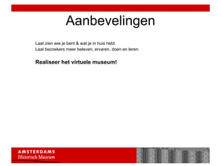 Aanbevelingen Laat zien wie je bent & wat je in huis hebt. Laat bezoekers meer beleven, ervaren, doen en leren. Realiseer het virtuele museum! 