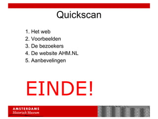 Quickscan 1. Het web 2. Voorbeelden 3. De bezoekers 4. De website AHM.NL 5. Aanbevelingen EINDE! 