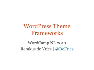 WordPress Theme Frameworks WordCamp NL 2010 Remkus de Vries |  @DeFries 