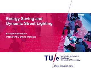 Energy Saving and
Dynamic Street Lighting
Richard Verhoeven
Intelligent Lighting Institute
 