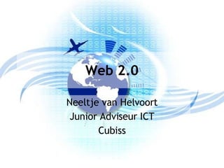 Web 2.0 Neeltje van Helvoort Junior Adviseur ICT Cubiss 