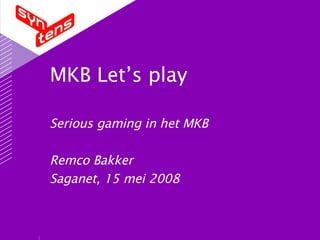 MKB Let’s play Serious gaming in het MKB Remco Bakker Saganet, 15 mei 2008 