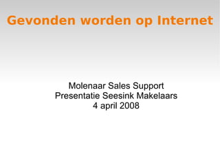 Gevonden worden op Internet  Molenaar Sales Support Presentatie Seesink Makelaars 4 april 2008 