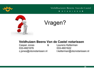 Vragen? Veldhuizen Beens Van de Castel notarissen Casper Jones  &  Laurens Kelterman 033-4601676 033-4601622 c.jones@vbcnotarissen.nl  [email_address] 