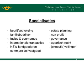 Specialisaties - bedrijfsopvolging - estate planning - familiebedrijven - non profit - fusies & overnames - governance - internationale transacties - agrarisch recht -  NSW landgoederen  - (executie)veilingen - commercieel vastgoed 