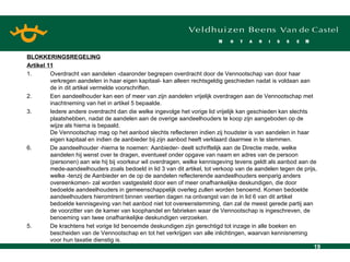 BLOKKERINGSREGELING Artikel 11 1. Overdracht van aandelen -daaronder begrepen overdracht door de Vennootschap van door haar verkregen aandelen in haar eigen kapitaal- kan alleen rechtsgeldig geschieden nadat is voldaan aan de in dit artikel vermelde voorschriften. 2. Een aandeelhouder kan een of meer van zijn aandelen vrijelijk overdragen aan de Vennootschap met inachtneming van het in artikel 5 bepaalde. 3. Iedere andere overdracht dan die welke ingevolge het vorige lid vrijelijk kan geschieden kan slechts plaatshebben, nadat de aandelen aan de overige aandeelhouders te koop zijn aangeboden op de wijze als hierna is bepaald. De Vennootschap mag op het aanbod slechts reflecteren indien zij houdster is van aandelen in haar eigen kapitaal en indien de aanbieder bij zijn aanbod heeft verklaard daarmee in te stemmen. De aandeelhouder -hierna te noemen: Aanbieder- deelt schriftelijk aan de Directie mede, welke aandelen hij wenst over te dragen, eventueel onder opgave van naam en adres van de persoon (personen) aan wie hij bij voorkeur wil overdragen, welke kennisgeving tevens geldt als aanbod aan de mede-aandeelhouders zoals bedoeld in lid 3 van dit artikel, tot verkoop van de aandelen tegen de prijs, welke -tenzij de Aanbieder en de op de aandelen reflecterende aandeelhouders eenparig anders overeenkomen- zal worden vastgesteld door een of meer onafhankelijke deskundigen, die door bedoelde aandeelhouders in gemeenschappelijk overleg zullen worden benoemd. Komen bedoelde aandeelhouders hieromtrent binnen veertien dagen na ontvangst van de in lid 6 van dit artikel bedoelde kennisgeving van het aanbod niet tot overeenstemming, dan zal de meest gerede partij aan de voorzitter van de kamer van koophandel en fabrieken waar de Vennootschap is ingeschreven, de benoeming van twee onafhankelijke deskundigen verzoeken. 5. De krachtens het vorige lid benoemde deskundigen zijn gerechtigd tot inzage in alle boeken en bescheiden van de Vennootschap en tot het verkrijgen van alle inlichtingen, waarvan kennisneming voor hun taxatie dienstig is. 