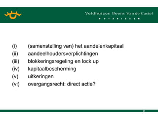 (i) (samenstelling van) het aandelenkapitaal (ii) aandeelhoudersverplichtingen (iii) blokkeringsregeling en lock up (iv) kapitaalbescherming (v) uitkeringen (vi) overgangsrecht: direct actie? 