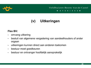 Flex BV: - omvang uitkering besluit van algemene vergadering van aandeelhouders of ander orgaan - uitkeringen kunnen direct aan anderen toekomen - bestuur moet goedkeuren - bestuur en ontvanger hoofdelijk aansprakelijk (v) Uitkeringen 