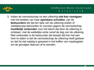 3. Indien de vennootschap na een uitkering  niet kan voortgaan  met het betalen van haar  opeisbare schulden , zijn de  bestuurders  die dat ten tijde van de uitkering wisten of redelijkerwijs behoorden te voorzien jegens de vennootschap  hoofdelijk verbonden  voor het tekort dat door de uitkering is ontstaan, met de wettelijke rente vanaf de dag van de uitkering. Niet verbonden is de bestuurder die bewijst dat het niet aan hem te wijten is dat de vennootschap de uitkering heeft gedaan en dat hij niet nalatig is geweest in het treffen van maatregelen om de gevolgen daarvan af te wenden.  