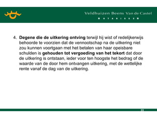 4. Degene die de uitkering ontving  terwijl hij wist of redelijkerwijs behoorde te voorzien dat de vennootschap na de uitkering niet zou kunnen voortgaan met het betalen van haar opeisbare schulden is  gehouden tot vergoeding van het tekort  dat door de uitkering is ontstaan, ieder voor ten hoogste het bedrag of de waarde van de door hem ontvangen uitkering, met de wettelijke rente vanaf de dag van de uitkering.  
