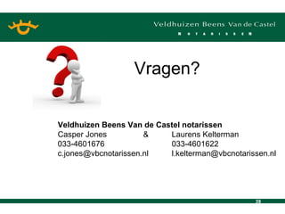 Vragen? Veldhuizen Beens Van de Castel notarissen Casper Jones  &  Laurens Kelterman 033-4601676 033-4601622 c.jones@vbcnotarissen.nl  [email_address] 