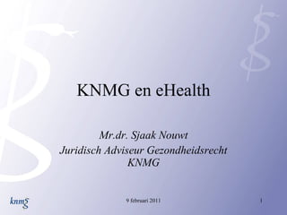KNMG en eHealth Mr.dr. Sjaak Nouwt Juridisch Adviseur Gezondheidsrecht KNMG 