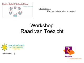 Workshop Raad van Toezicht Johan Vernooij Studiedagen Een voor allen, allen voor een! 