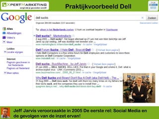 Praktijkvoorbeeld Dell<br />JeffJarvis veroorzaakte in 2005 De eerste rel: Social Media en de gevolgen van de inzet ervan!...