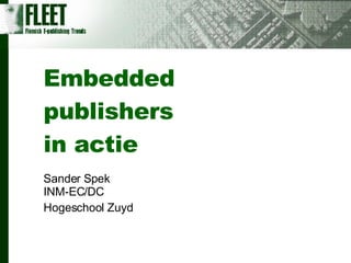 Embedded publishers in actie Sander Spek INM-EC/DC Hogeschool Zuyd 