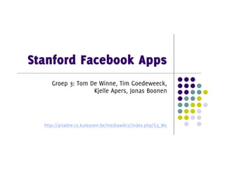 Stanford Facebook Apps
     Groep 3: Tom De Winne, Tim Goedeweeck,
                   Kjelle Apers, Jonas Boonen



  http://ariadne.cs.kuleuven.be/mediawiki2/index.php/G3_W2