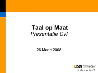 Taal op Maat Presentatie CvI  26 Maart 2008 