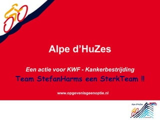 Alpe d’HuZes
Een actie voor KWF - Kankerbestrijding
Team StefanHarms een SterkTeam !!
 