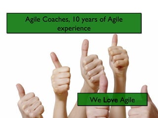 Agile Coaches, 10 years of Agile experience We  Love  Agile 