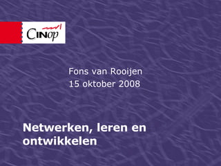 Netwerken, leren en ontwikkelen Fons van Rooijen 15 oktober 2008 