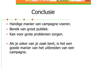 Conclusie  Handige manier van campagne voeren. Bereik van groot publiek. Kan voor grote problemen zorgen. Als je zeker van je zaak bent, is het een goede manier van het uitbreiden van een campagne.  