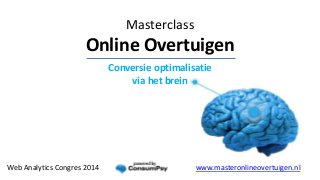 Conversie optimalisatie
via het brein
www.masteronlineovertuigen.nlWeb Analytics Congres 2014
Masterclass
Online Overtuigen
 