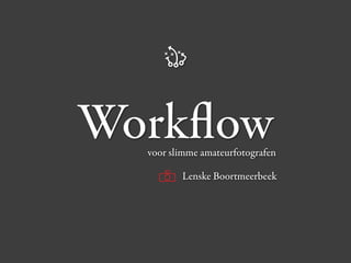Workflow
  voor slimme amateurfotografen

         Lenske Boortmeerbeek
 