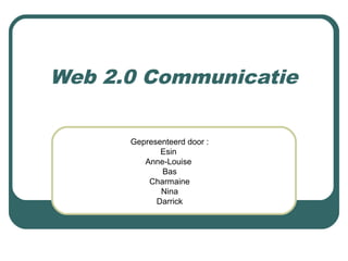 Web 2.0 Communicatie
Gepresenteerd door :
Esin
Anne-Louise
Bas
Charmaine
Nina
Darrick
 