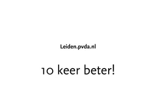 Leiden.pvda.nl



10 ke e r be te r!
 
