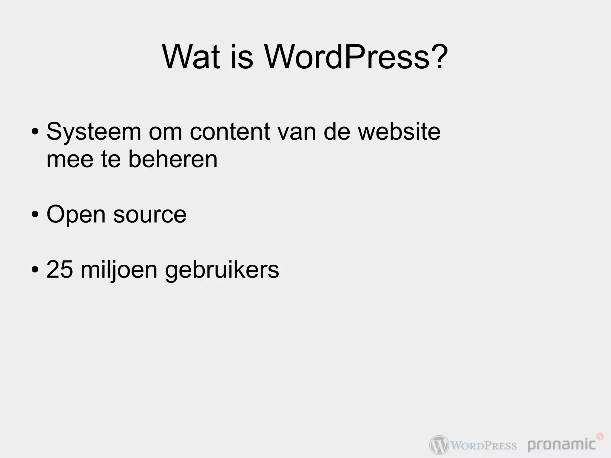 Wat is WordPress?
●   Systeem om content van de website
    mee te beheren

●   Open source

●   25 miljoen gebruikers
 