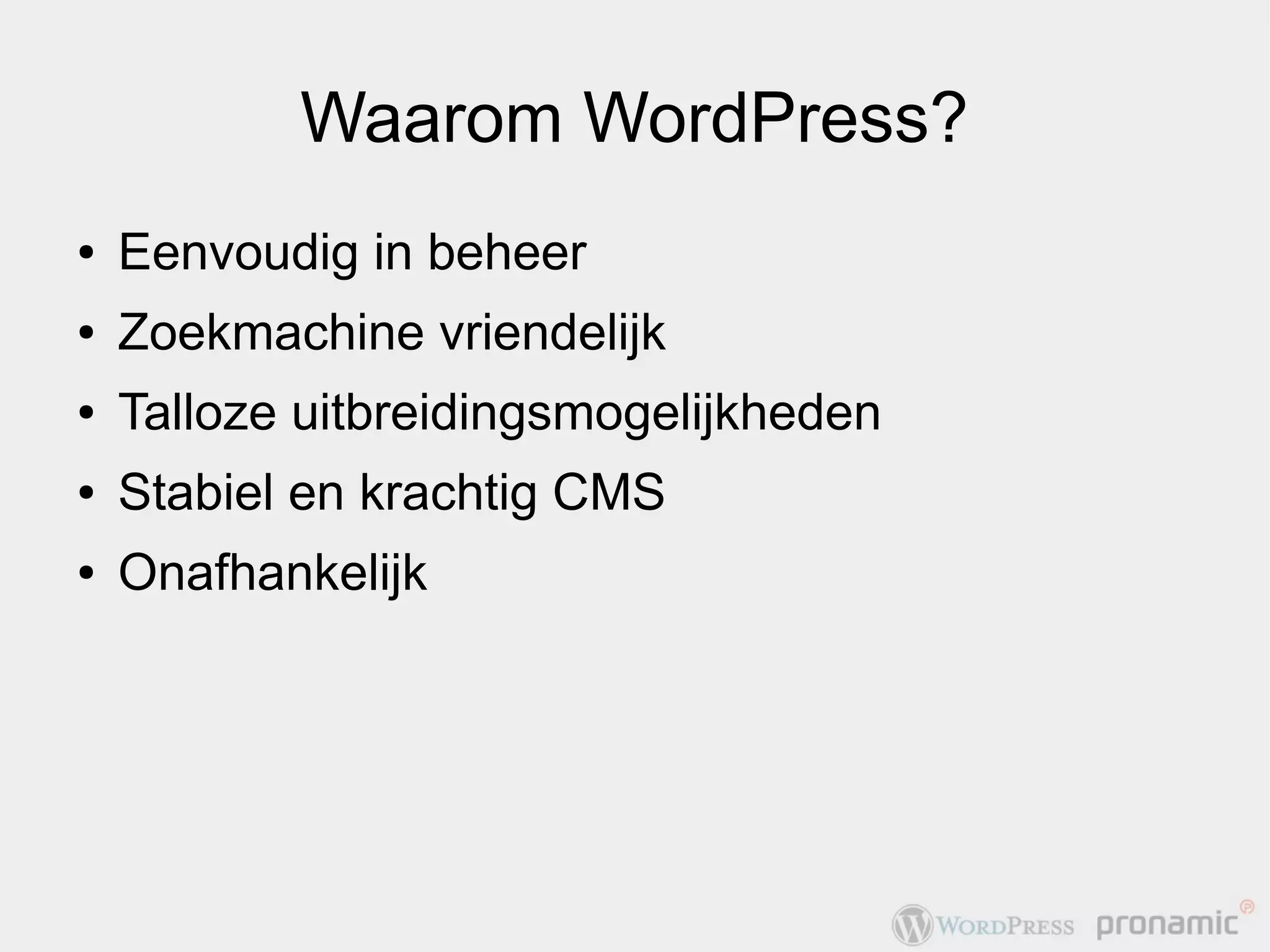 Waarom WordPress?
●   Eenvoudig in beheer
●   Zoekmachine vriendelijk
●   Talloze uitbreidingsmogelijkheden
●   Stabiel en krachtig CMS
●   Onafhankelijk
 