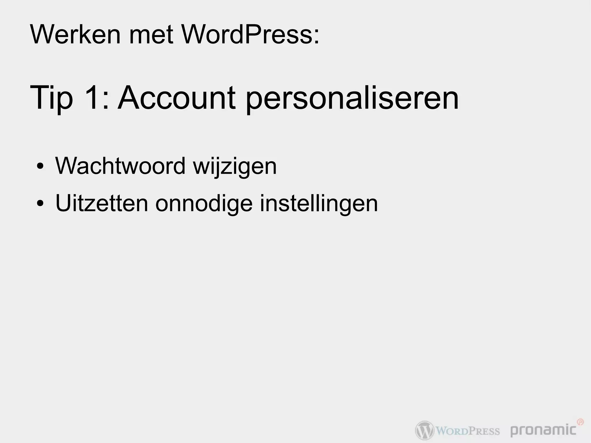 Werken met WordPress:

Tip 1: Account personaliseren
●   Wachtwoord wijzigen
●   Uitzetten onnodige instellingen
 