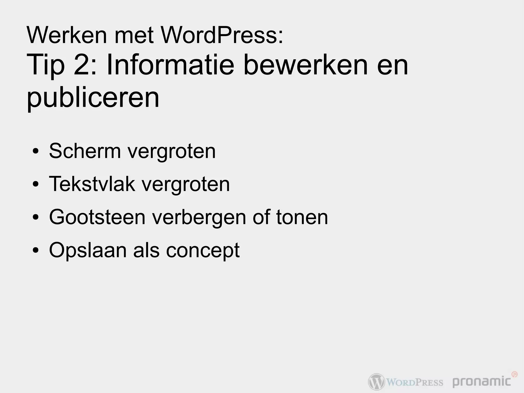 Werken met WordPress:
Tip 2: Informatie bewerken en
publiceren
●   Scherm vergroten
●   Tekstvlak vergroten
●   Gootsteen verbergen of tonen
●   Opslaan als concept
 