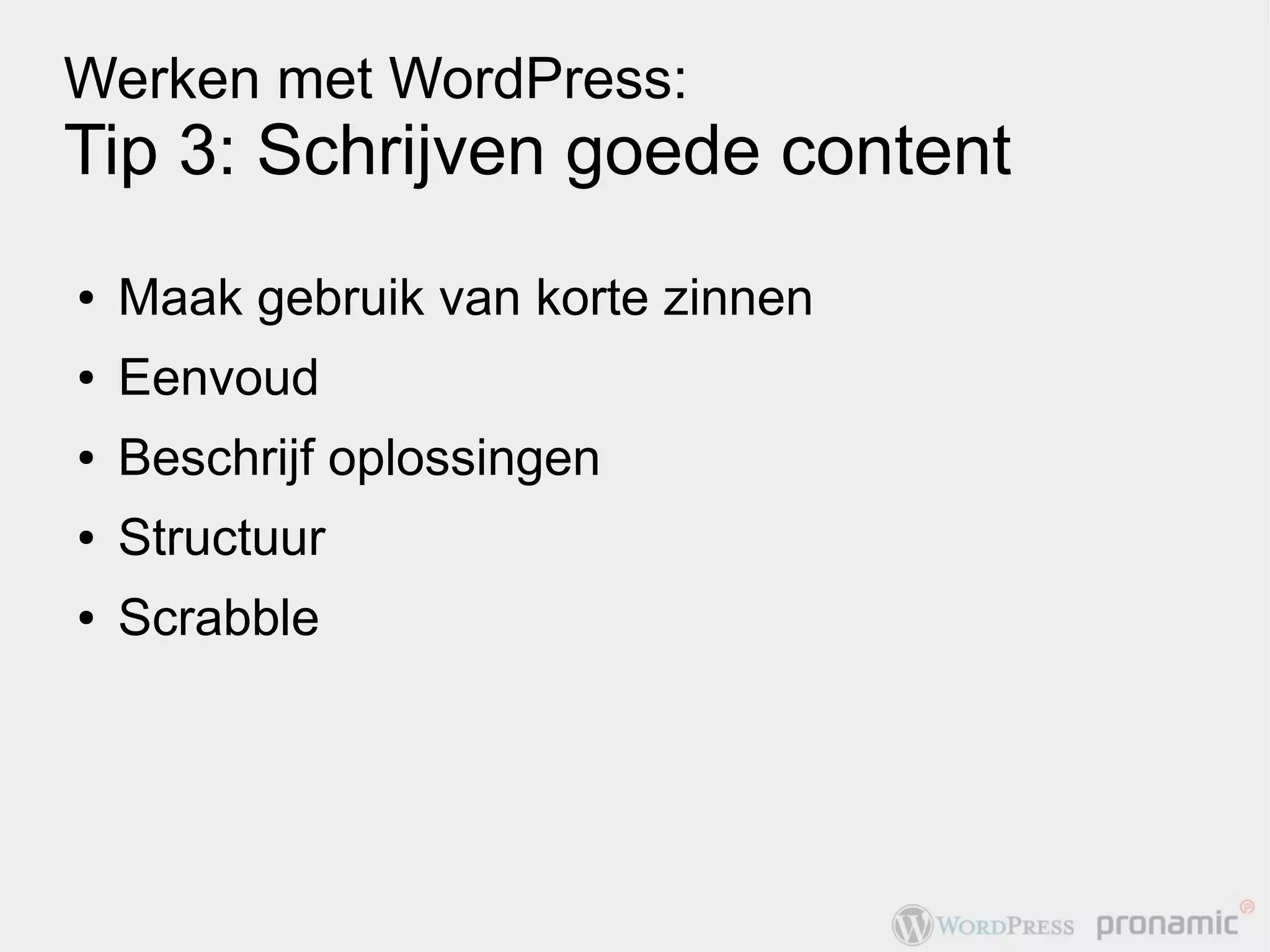 Werken met WordPress:
Tip 3: Schrijven goede content
●   Maak gebruik van korte zinnen
●   Eenvoud
●   Beschrijf oplossingen
●   Structuur
●   Scrabble
 
