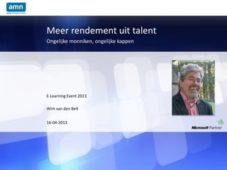 Meer rendement uit talent
Ongelijke monniken, ongelijke kappen
16-04-2013
E-Learning Event 2013
Wim van den Belt
 