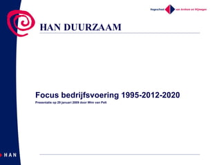 HAN DUURZAAM Focus bedrijfsvoering 1995-2012-2020 Presentatie op 29 januari 2009 door Wim van Pelt 