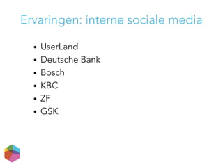 Ervaringen: interne sociale media
● UserLand
● Deutsche Bank
● Bosch
● KBC
● ZF
● GSK
 