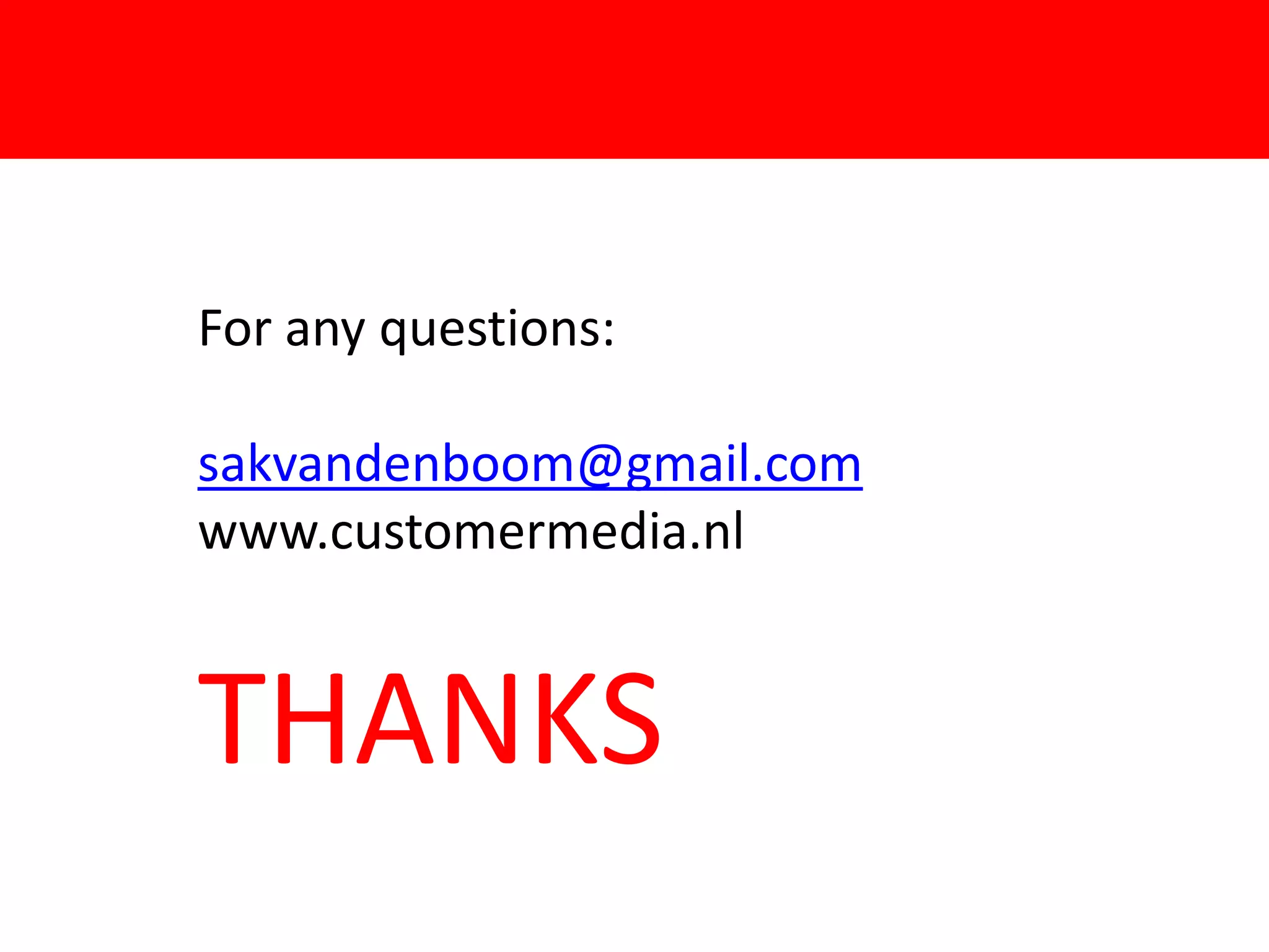 For any questions:

             FFor
sakvandenboom@gmail.com
www.customermedia.nl


THANKS
 