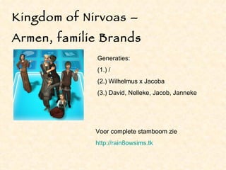 Kingdom of Nirvoas – Armen, familie Brands Generaties: (1.) / (2.) Wilhelmus x Jacoba (3.) David, Nelleke, Jacob, Janneke Voor complete stamboom zie http://rain8owsims.tk 