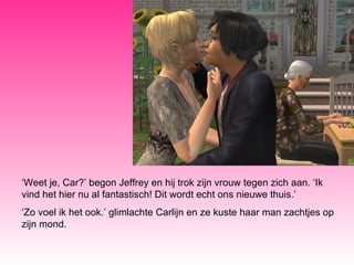 ‘ Weet je, Car?’ begon Jeffrey en hij trok zijn vrouw tegen zich aan. ‘Ik vind het hier nu al fantastisch! Dit wordt echt ons nieuwe thuis.’ ‘ Zo voel ik het ook.’ glimlachte Carlijn en ze kuste haar man zachtjes op zijn mond. 