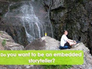 Do you want to beanembedded storyteller? 