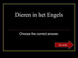 Dieren in het Engels Choose the correct answer. Ga verder 