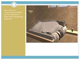 Het is dan wel vroeg, maar het feestje kan voor Miriam en Bruce niet vroeg genoeg beginnen!