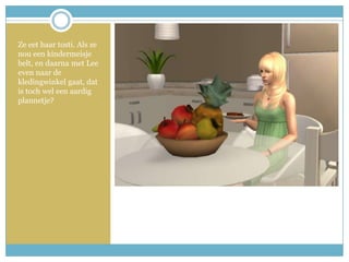 Ze eet haar tosti. Als ze nou een kindermeisje belt, en daarna met Lee even naar de kledingwinkel gaat, dat is toch wel een aardig plannetje?